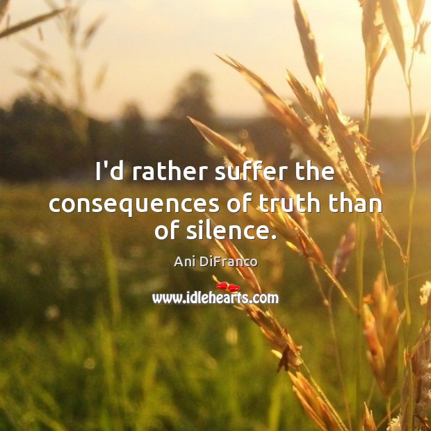 I’d rather suffer the consequences of truth than of silence. Ani DiFranco Picture Quote