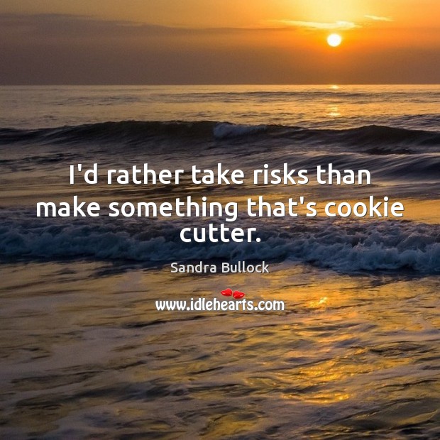 I’d rather take risks than make something that’s cookie cutter. Sandra Bullock Picture Quote