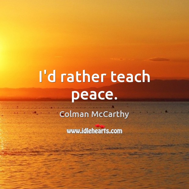 I’d rather teach peace. Colman McCarthy Picture Quote