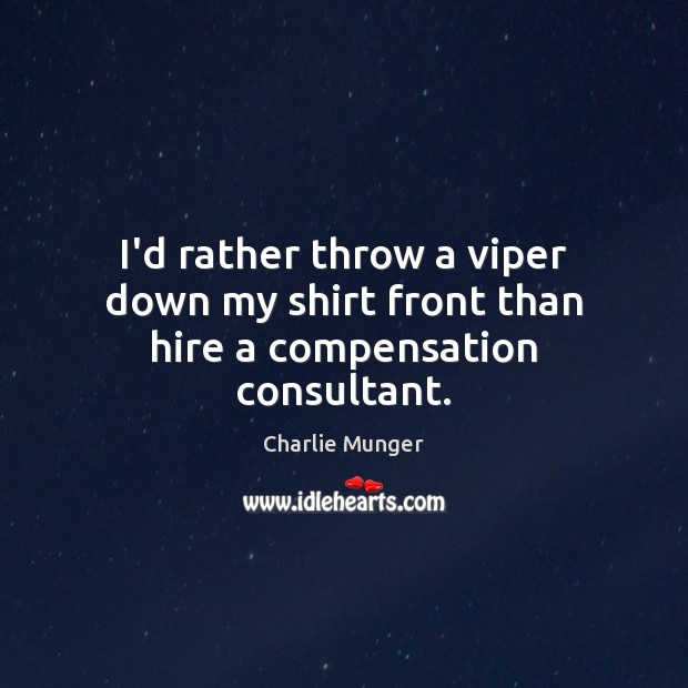 I’d rather throw a viper down my shirt front than hire a compensation consultant. Image