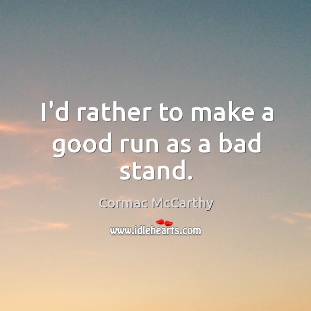 I’d rather to make a good run as a bad stand. Cormac McCarthy Picture Quote