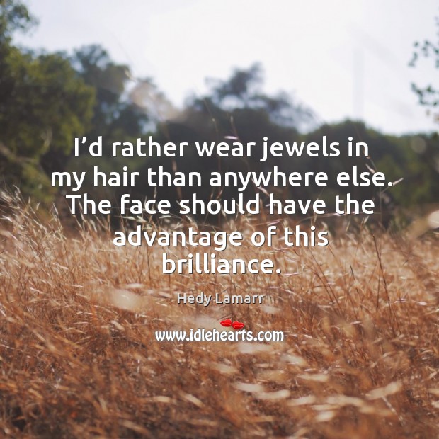 I’d rather wear jewels in my hair than anywhere else. The face should have the advantage of this brilliance. Hedy Lamarr Picture Quote