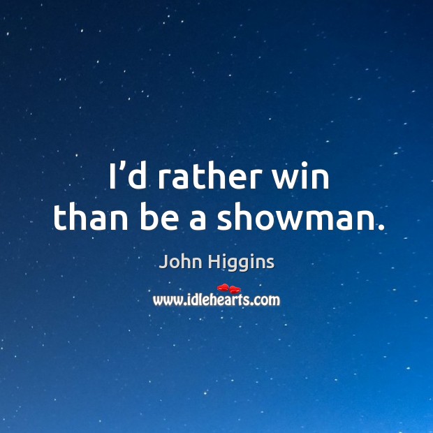 I’d rather win than be a showman. John Higgins Picture Quote