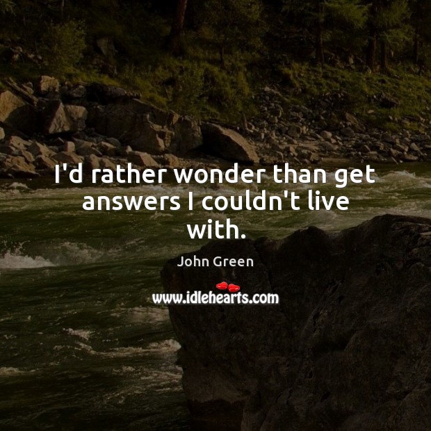I’d rather wonder than get answers I couldn’t live with. John Green Picture Quote