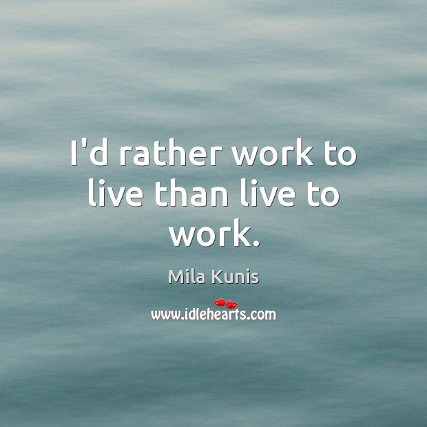 I’d rather work to live than live to work. Mila Kunis Picture Quote