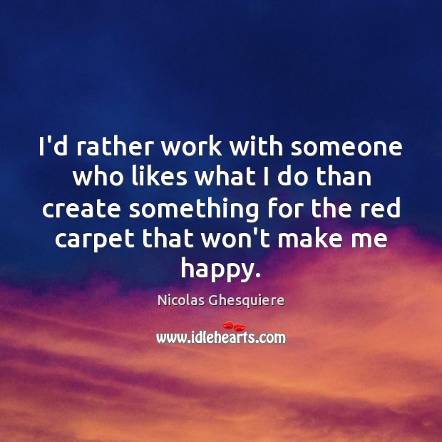 I’d rather work with someone who likes what I do than create Nicolas Ghesquiere Picture Quote