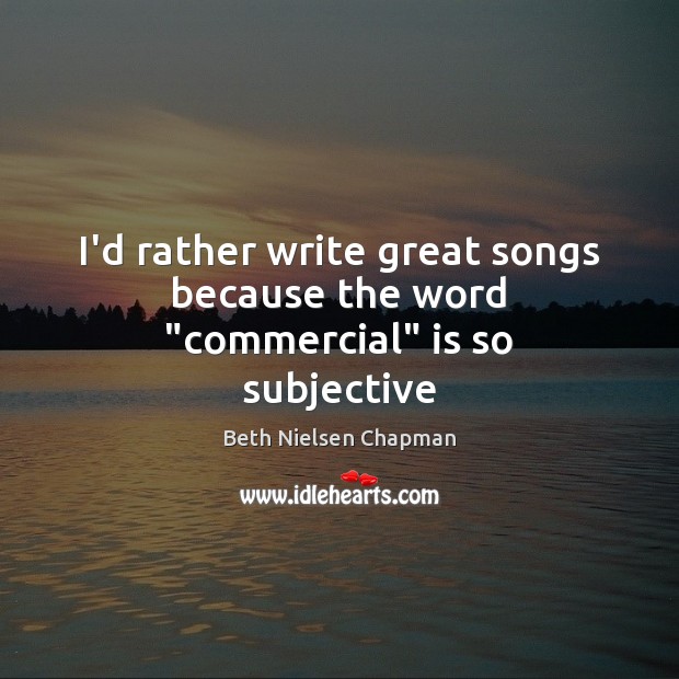 I’d rather write great songs because the word “commercial” is so subjective Beth Nielsen Chapman Picture Quote
