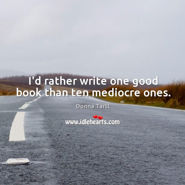 I’d rather write one good book than ten mediocre ones. Donna Tartt Picture Quote