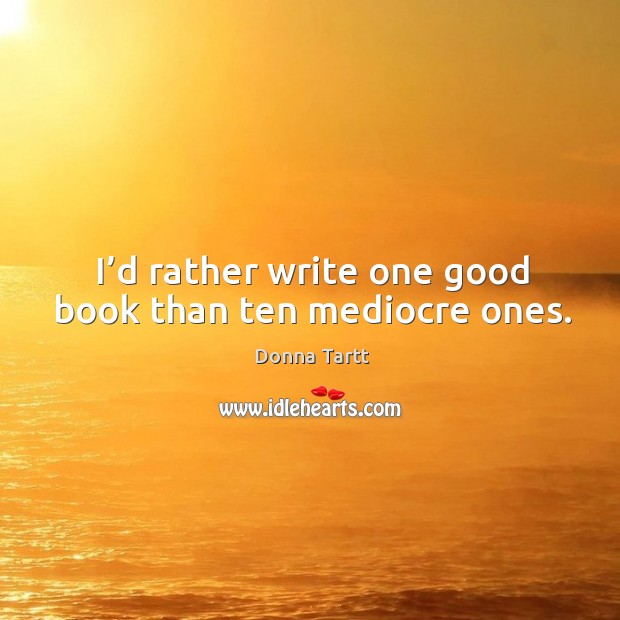 I’d rather write one good book than ten mediocre ones. Donna Tartt Picture Quote