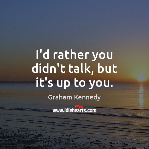 I’d rather you didn’t talk, but it’s up to you. Graham Kennedy Picture Quote