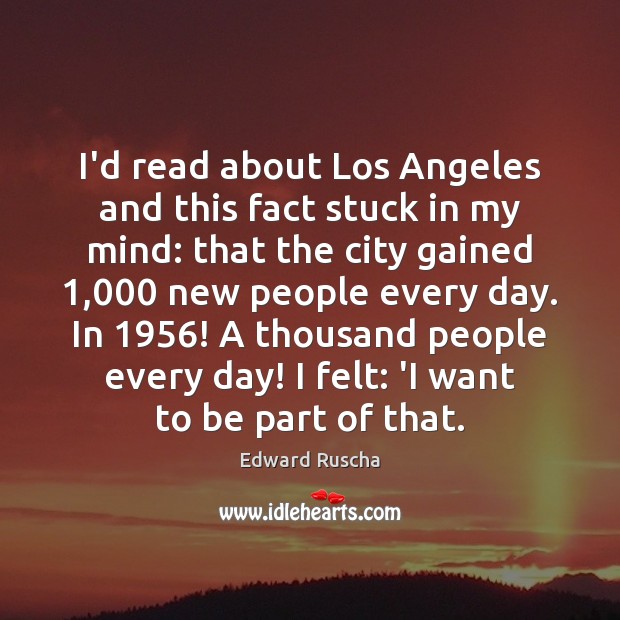 I’d read about Los Angeles and this fact stuck in my mind: Edward Ruscha Picture Quote