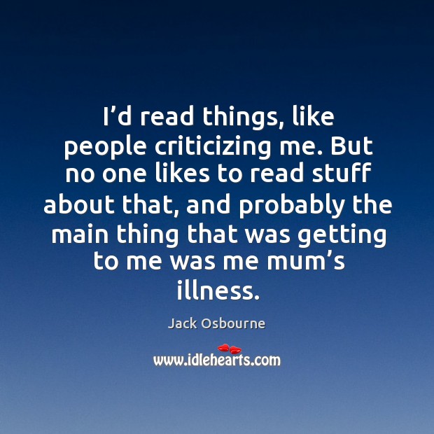 I’d read things, like people criticizing me. But no one likes to read stuff about that Jack Osbourne Picture Quote