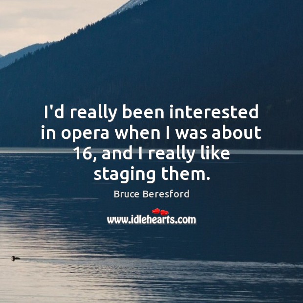 I’d really been interested in opera when I was about 16, and I really like staging them. Bruce Beresford Picture Quote