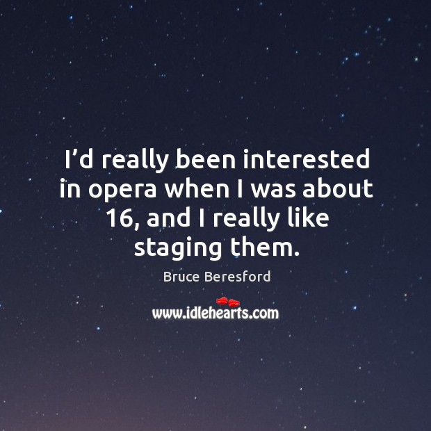 I’d really been interested in opera when I was about 16, and I really like staging them. Bruce Beresford Picture Quote