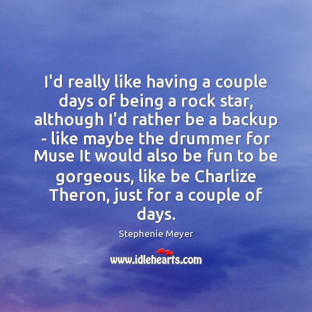 I’d really like having a couple days of being a rock star, Stephenie Meyer Picture Quote
