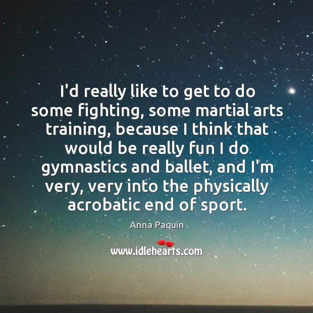 I’d really like to get to do some fighting, some martial arts Anna Paquin Picture Quote