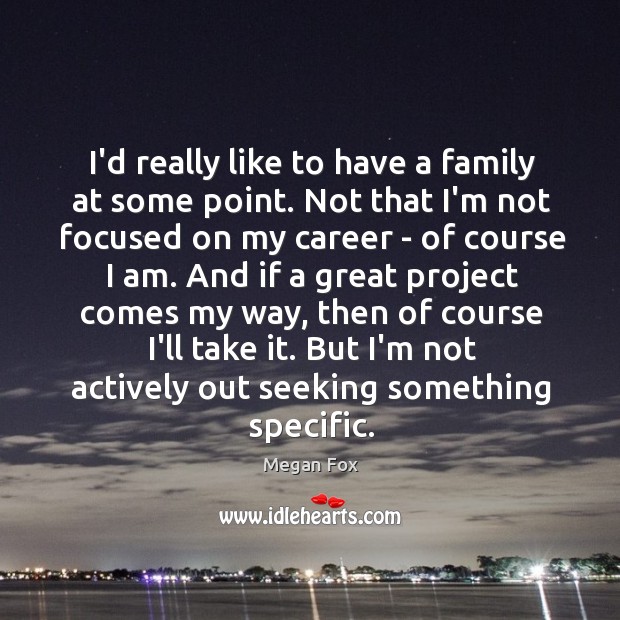 I’d really like to have a family at some point. Not that Megan Fox Picture Quote