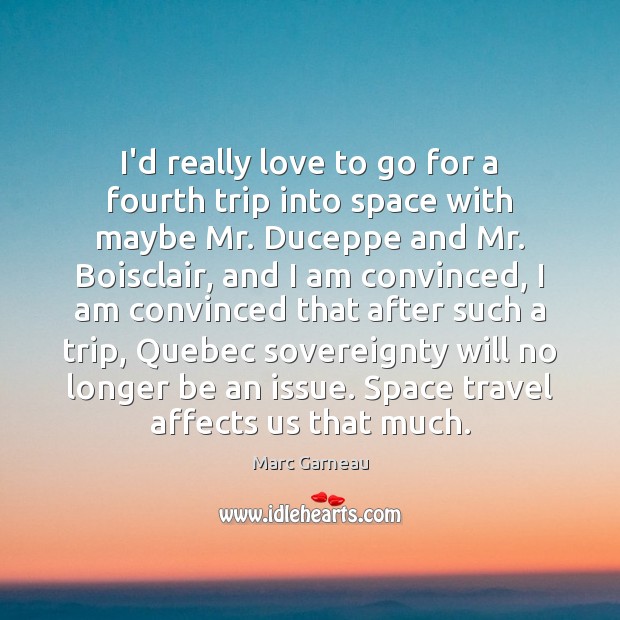 I’d really love to go for a fourth trip into space with Marc Garneau Picture Quote
