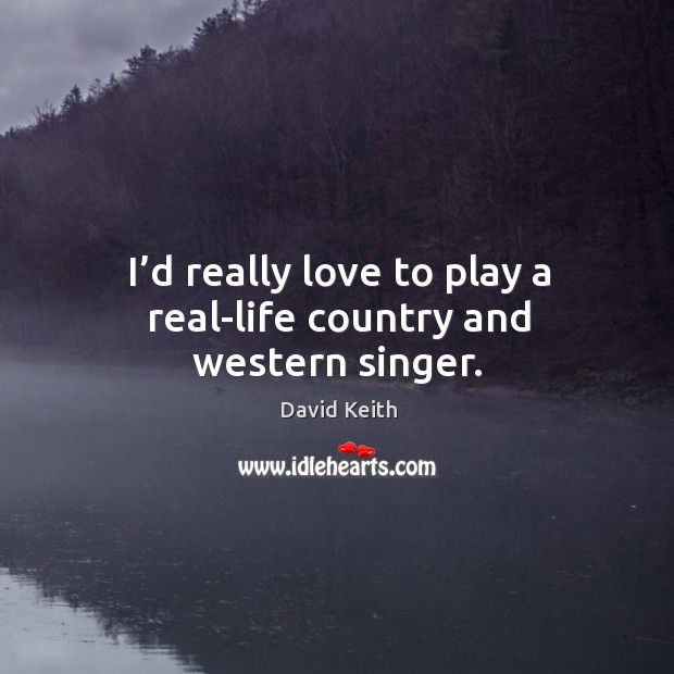 I’d really love to play a real-life country and western singer. David Keith Picture Quote