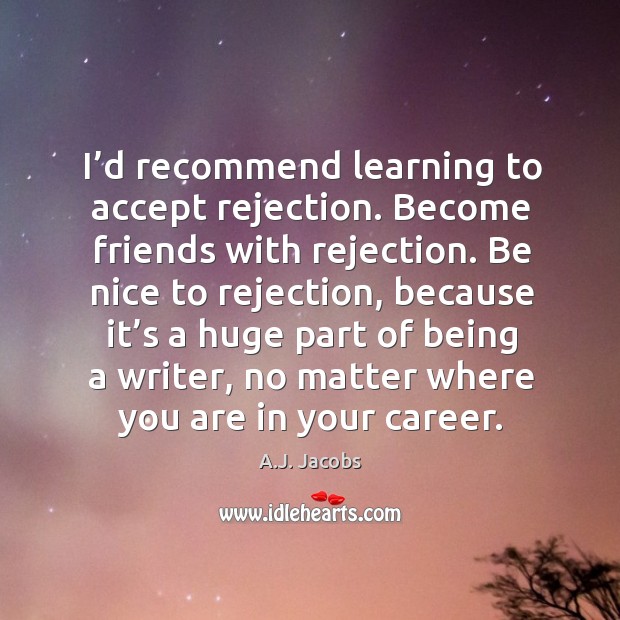 I’d recommend learning to accept rejection. Become friends with rejection. Be A.J. Jacobs Picture Quote