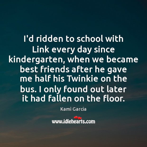 I’d ridden to school with Link every day since kindergarten, when we Kami Garcia Picture Quote