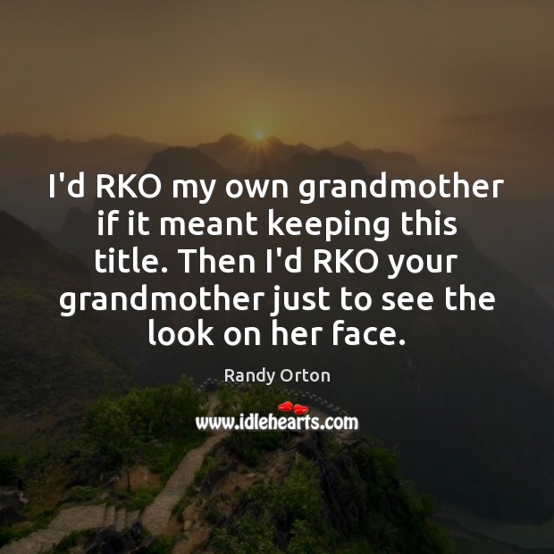 I’d RKO my own grandmother if it meant keeping this title. Then Randy Orton Picture Quote