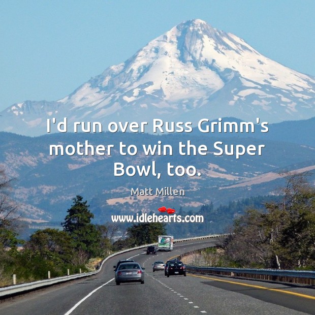 I’d run over Russ Grimm’s mother to win the Super Bowl, too. Matt Millen Picture Quote