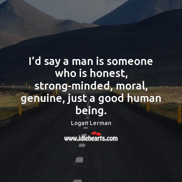 I’d say a man is someone who is honest, strong-minded, moral, 
