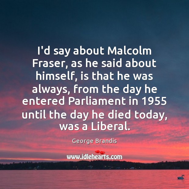 I’d say about Malcolm Fraser, as he said about himself, is that George Brandis Picture Quote