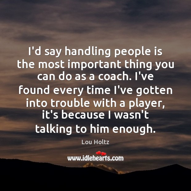 I’d say handling people is the most important thing you can do Lou Holtz Picture Quote