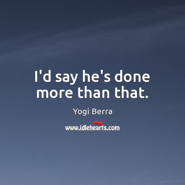 I’d say he’s done more than that. Yogi Berra Picture Quote