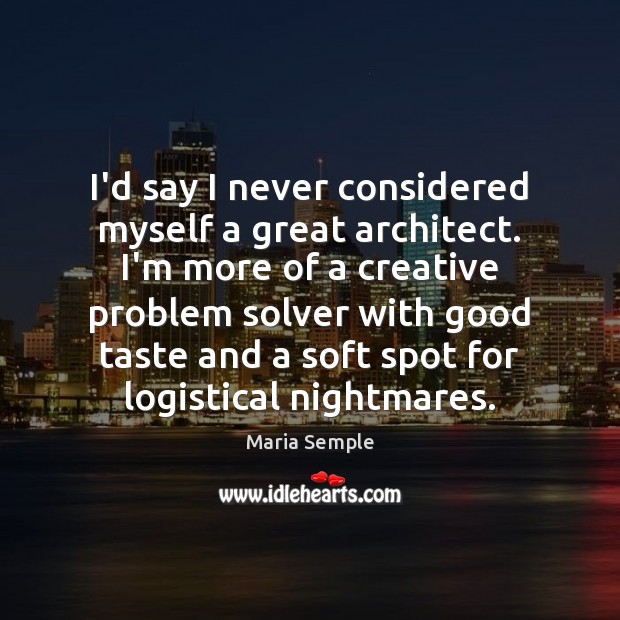 I’d say I never considered myself a great architect. I’m more of Maria Semple Picture Quote