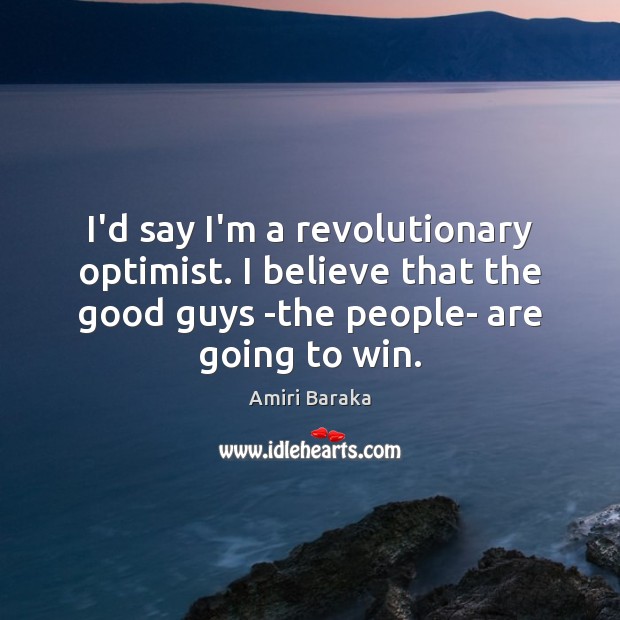 I’d say I’m a revolutionary optimist. I believe that the good guys Amiri Baraka Picture Quote