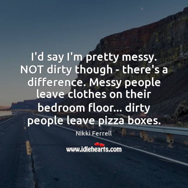 I’d say I’m pretty messy. NOT dirty though – there’s a difference. Image