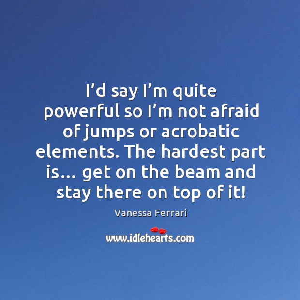 I’d say I’m quite powerful so I’m not afraid of jumps or acrobatic elements. Image
