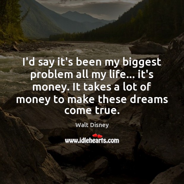 I’d say it’s been my biggest problem all my life… it’s money. Walt Disney Picture Quote