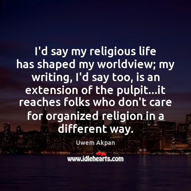 I’d say my religious life has shaped my worldview; my writing, I’d Uwem Akpan Picture Quote