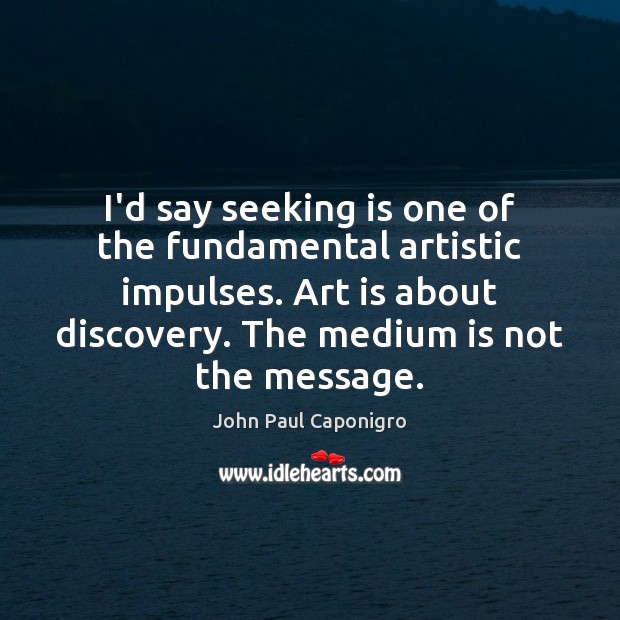I’d say seeking is one of the fundamental artistic impulses. Art is John Paul Caponigro Picture Quote
