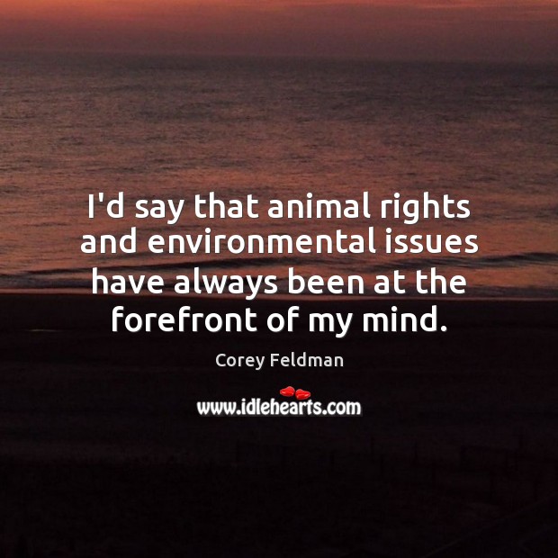 I’d say that animal rights and environmental issues have always been at Corey Feldman Picture Quote