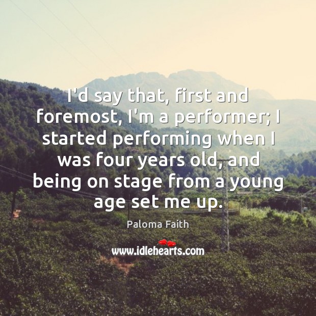 I’d say that, first and foremost, I’m a performer; I started performing Paloma Faith Picture Quote