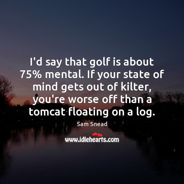 I’d say that golf is about 75% mental. If your state of mind Sam Snead Picture Quote