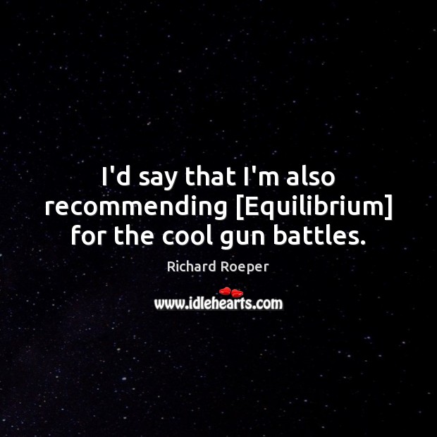 I’d say that I’m also recommending [Equilibrium] for the cool gun battles. Richard Roeper Picture Quote