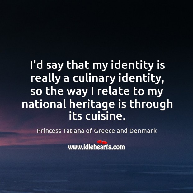 I’d say that my identity is really a culinary identity, so the Princess Tatiana of Greece and Denmark Picture Quote