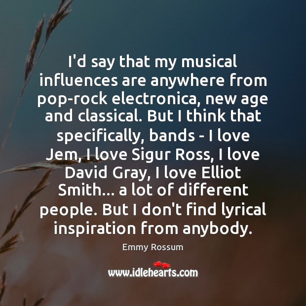 I’d say that my musical influences are anywhere from pop-rock electronica, new Emmy Rossum Picture Quote