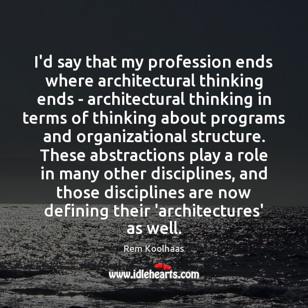I’d say that my profession ends where architectural thinking ends – architectural Rem Koolhaas Picture Quote