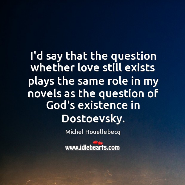 I’d say that the question whether love still exists plays the same Michel Houellebecq Picture Quote