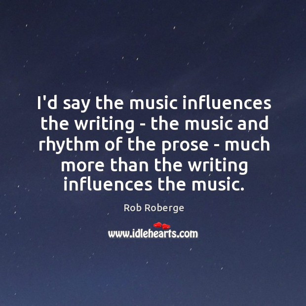 I’d say the music influences the writing – the music and rhythm Rob Roberge Picture Quote