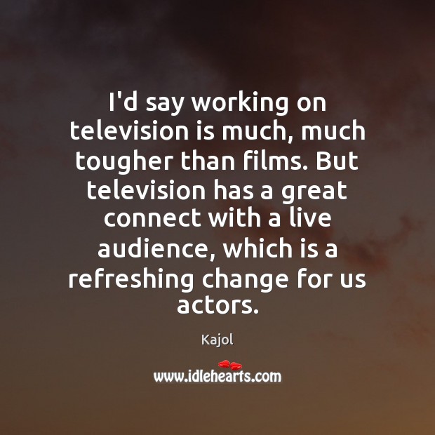 I’d say working on television is much, much tougher than films. But Kajol Picture Quote