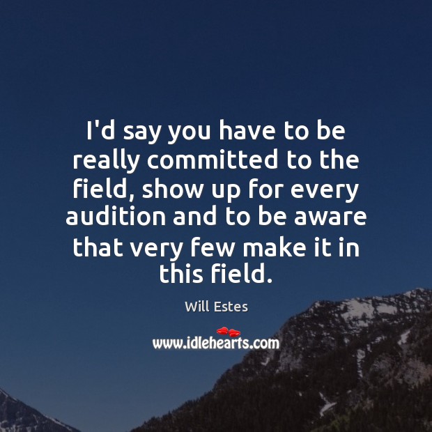 I’d say you have to be really committed to the field, show Image
