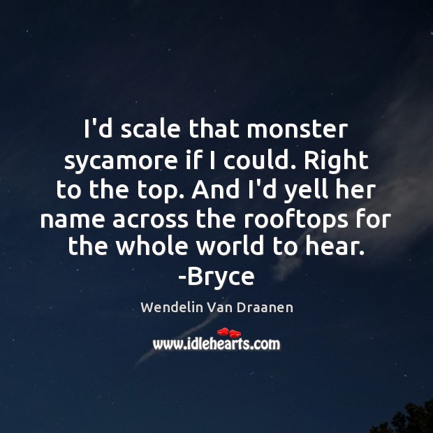 I’d scale that monster sycamore if I could. Right to the top. Wendelin Van Draanen Picture Quote